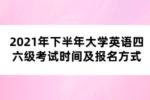 2021年下半年大學英語四六級考試時間及報名方式