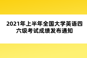 2021年上半年全國(guó)大學(xué)英語(yǔ)四六級(jí)考試成績(jī)發(fā)布通知