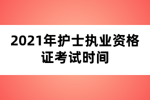 2021年護(hù)士執(zhí)業(yè)資格證考試時(shí)間