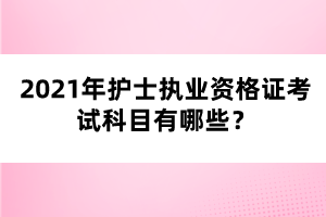 2021年護士執(zhí)業(yè)資格證考試科目有哪些？