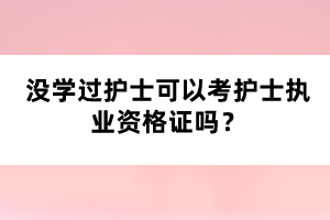 沒學(xué)過護(hù)士可以考護(hù)士執(zhí)業(yè)資格證嗎？