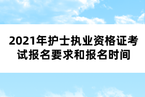 2021年護士執(zhí)業(yè)資格證考試報名要求和報名時間