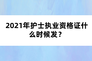 2021年護士執(zhí)業(yè)資格證什么時候發(fā)？