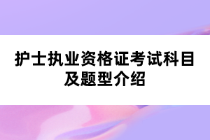 護(hù)士執(zhí)業(yè)資格證考試科目及題型介紹