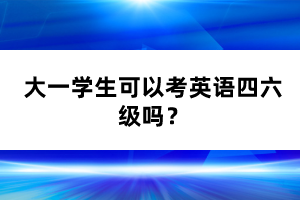 大一學(xué)生可以考英語(yǔ)四六級(jí)嗎？