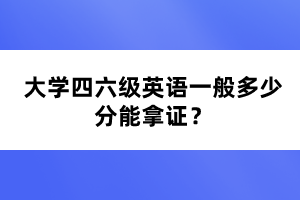 大學(xué)四六級英語一般多少分能拿證？