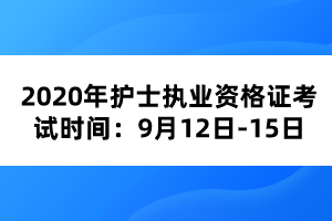 2020年護士執(zhí)業(yè)資格證考試時間：9月12日-15日