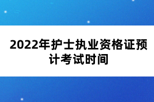 2022年護(hù)士執(zhí)業(yè)資格證預(yù)計(jì)考試時(shí)間