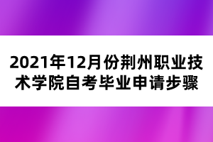 2021年12月份荊州職業(yè)技術(shù)學(xué)院自考畢業(yè)申請(qǐng)步驟