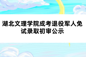 湖北文理學(xué)院成考退役軍人免試錄取初審公示