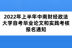 2022年上半年中南財(cái)經(jīng)政法大學(xué)自考畢業(yè)論文和實(shí)踐考核報(bào)名通知