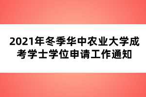 2021年冬季華中農(nóng)業(yè)大學(xué)成考學(xué)士學(xué)位申請工作通知