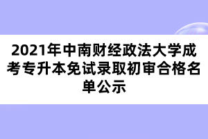 2021年中南財(cái)經(jīng)政法大學(xué)成考專(zhuān)升本免試錄取初審合格名單公示