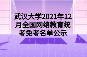 武漢大學(xué)2021年12月全國網(wǎng)絡(luò)教育統(tǒng)考免考名單公示