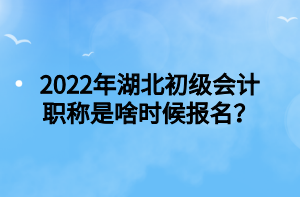 2022年湖北初級(jí)會(huì)計(jì)職稱(chēng)是啥時(shí)候報(bào)名？