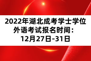 2022年湖北成考學士學位外語考試報名時間：12月27日-31日