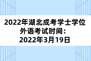 2022年湖北成考學士學位外語考試時間：2022年3月19日