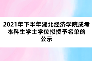 2021年下半年湖北經濟學院成考本科生學士學位擬授予名單的公示