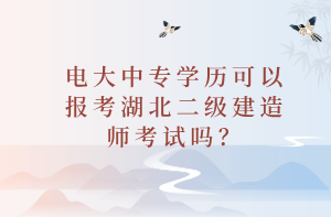 電大中專(zhuān)學(xué)歷可以報(bào)考湖北二級(jí)建造師考試嗎？