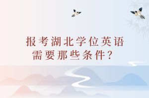 報(bào)考湖北學(xué)位英語需要那些條件？