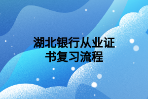 湖北銀行從業(yè)證書復(fù)習(xí)流程