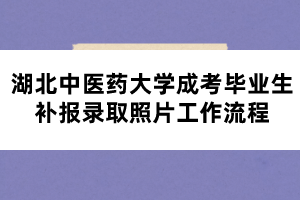 湖北中醫(yī)藥大學成考畢業(yè)生補報錄取照片工作流程