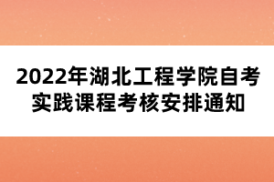 2022年湖北工程學(xué)院自考實(shí)踐課程考核安排通知