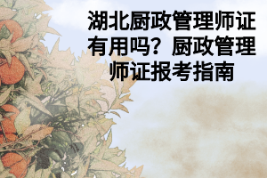 湖北廚政管理師證有用嗎？廚政管理師證報(bào)考指南