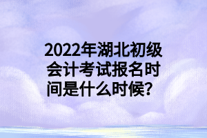 2022年湖北初級(jí)會(huì)計(jì)考試報(bào)名時(shí)間是什么時(shí)候？