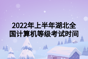 2022年上半年湖北全國計算機等級考試時間