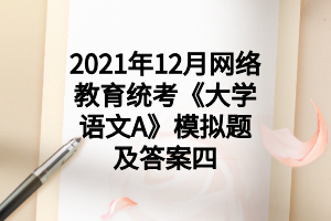 2021年12月網(wǎng)絡(luò)教育統(tǒng)考《大學(xué)語文A》模擬題及答案四