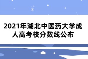 2021年湖北中醫(yī)藥大學成人高考校分數線公布