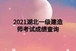 2021湖北一級(jí)建造師考試成績查詢