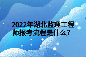 2022年湖北監(jiān)理工程師報考流程是什么？