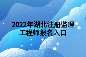 2022年湖北注冊(cè)監(jiān)理工程師報(bào)名入口