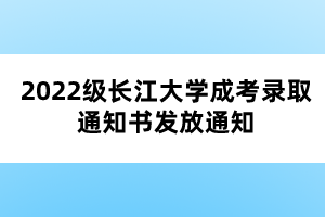 2022級長江大學成考錄取通知書發(fā)放通知