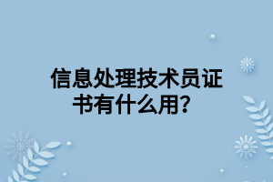 信息處理技術(shù)員證書有什么用？