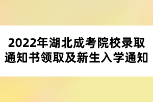 2022年湖北成考院校錄取通知書(shū)領(lǐng)取及新生入學(xué)通知