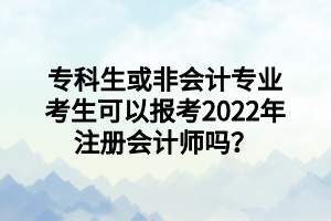 ?？粕蚍菚媽I(yè)考生可以報考2022年注冊會計師嗎？