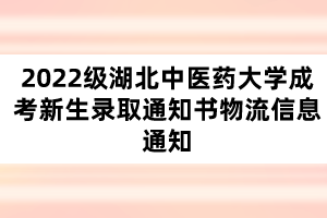 2022級湖北中醫(yī)藥大學(xué)成考新生錄取通知書物流信息通知