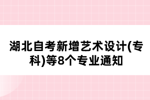 湖北自考新增藝術(shù)設(shè)計(jì)(?？?等8個(gè)專業(yè)通知