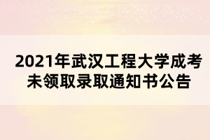 2021年武漢工程大學(xué)成考未領(lǐng)取錄取通知書(shū)公告