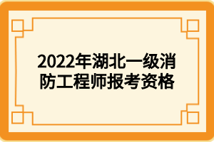 2022年湖北一級消防工程師報考資格