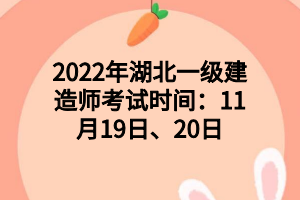 2022年湖北一級建造師考試時間：11月19日、20日