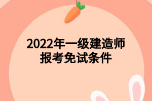 2022年一級建造師報考免試條件