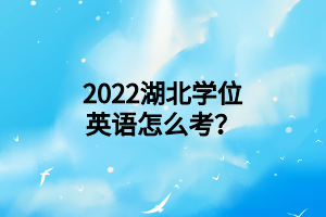 2022湖北學(xué)位英語怎么考？