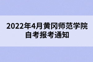 2022年4月黃岡師范學(xué)院自考報(bào)考通知