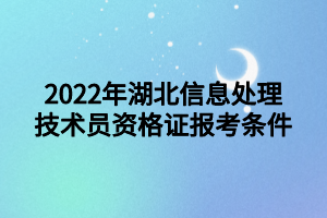 2022年湖北信息處理技術(shù)員資格證報(bào)考條件