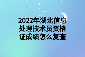 2022年湖北信息處理技術(shù)員資格證成績(jī)?cè)趺磸?fù)查