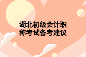 湖北初級(jí)會(huì)計(jì)職稱(chēng)考試備考建議